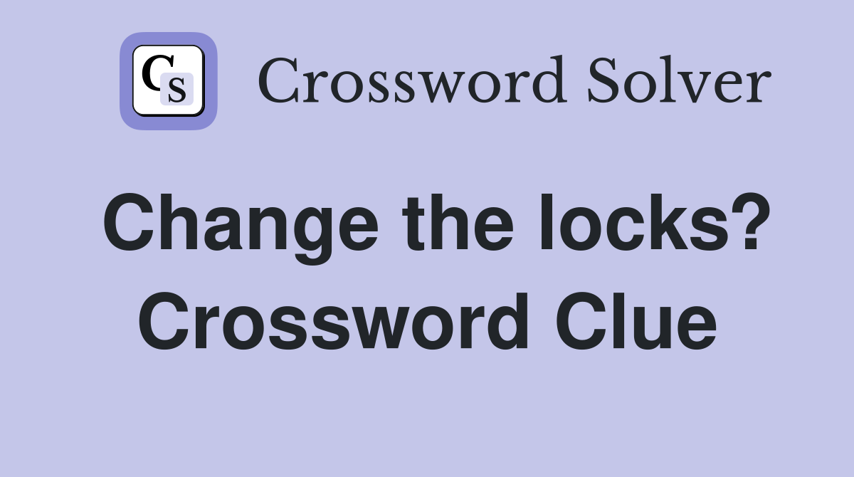 Change the locks? Crossword Clue Answers Crossword Solver